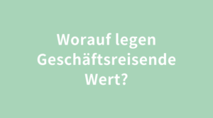 Worauf legen Geschäftsreisende Wert?