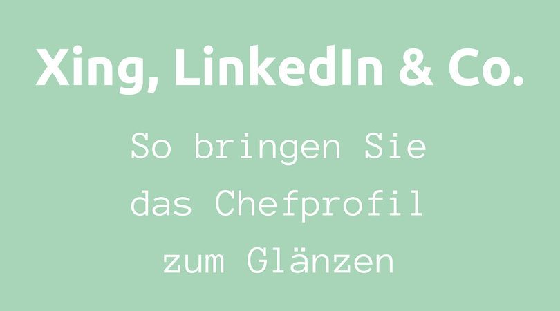 XIng, LinkedIn und Co. So bringen Sie das Chef-Profil zum Glänzen