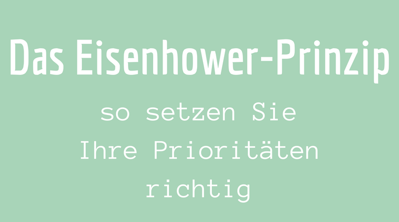 Das Eisenhower-Prinzip So setzen Sie Ihre Prioritäten richtig