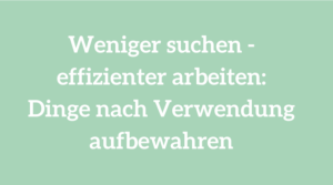 weniger uchen, effizienter arbeiten: Dinge nach Verwendung aufbewahren