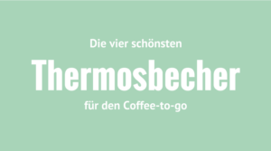 Die vier schönsten Thermosbecher für den Coffee-to-go
