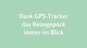 Dank GPS-Tracker das Reisegepäck immer im Blick