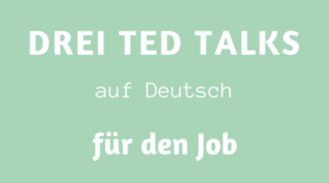 drei TED Talks auf Deutsch für den Job